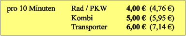 pro 10 Minuten Rad / PKW Kombi Transporter 4,00 €  (4,76 €) 5,00 €  (5,95 €) 6,00 €  (7,14 €)